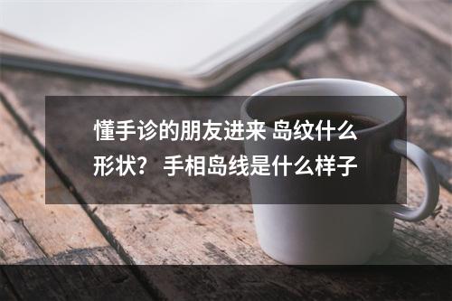 懂手诊的朋友进来 岛纹什么形状？ 手相岛线是什么样子