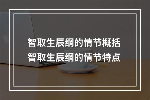智取生辰纲的情节概括 智取生辰纲的情节特点