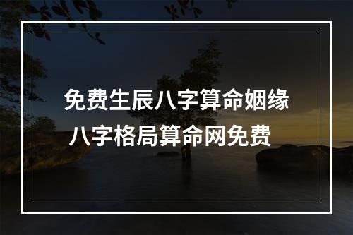 免费生辰八字算命姻缘 八字格局算命网免费