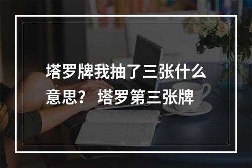 塔罗牌我抽了三张什么意思？ 塔罗第三张牌