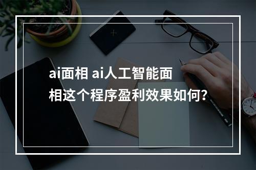 ai面相 ai人工智能面相这个程序盈利效果如何？