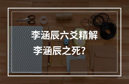 李涵辰六爻精解 李涵辰之死？