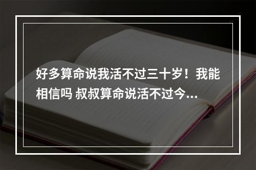好多算命说我活不过三十岁！我能相信吗 叔叔算命说活不过今年