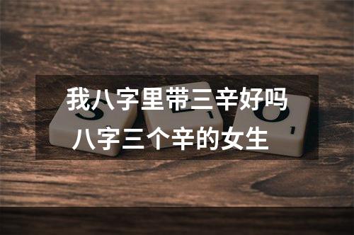 我八字里带三辛好吗 八字三个辛的女生