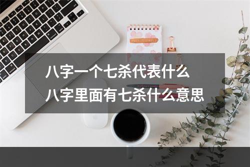 八字一个七杀代表什么 八字里面有七杀什么意思