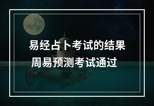 易经占卜考试的结果 周易预测考试通过