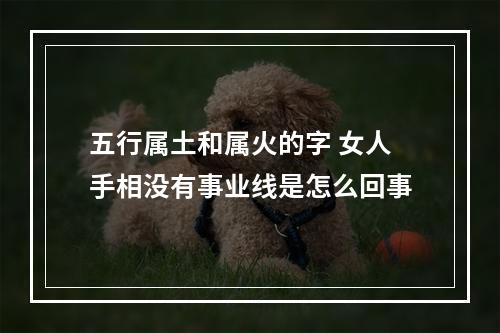五行属土和属火的字 女人手相没有事业线是怎么回事