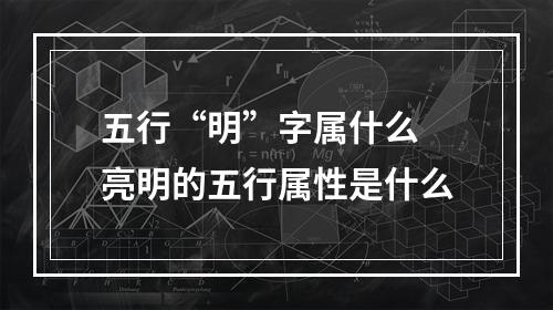 五行“明”字属什么 亮明的五行属性是什么