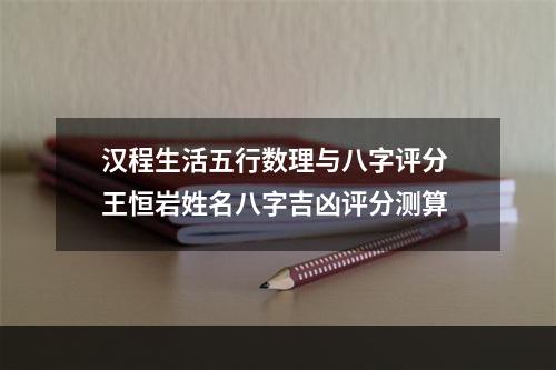 汉程生活五行数理与八字评分 王恒岩姓名八字吉凶评分测算