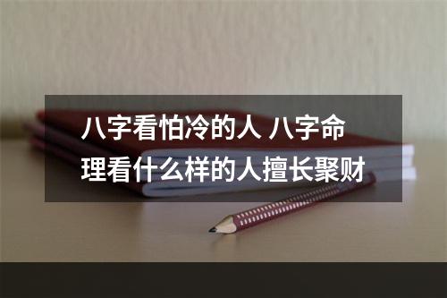 八字看怕冷的人 八字命理看什么样的人擅长聚财
