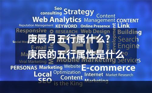 庚辰月五行属什么？ 庚辰的五行属性是什么