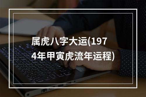 属虎八字大运(1974年甲寅虎流年运程)