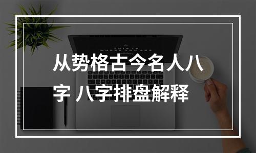 从势格古今名人八字 八字排盘解释