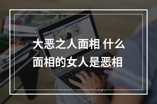 大恶之人面相 什么面相的女人是恶相