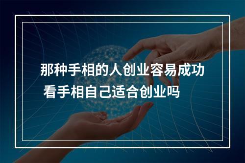 那种手相的人创业容易成功 看手相自己适合创业吗