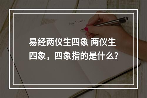 易经两仪生四象 两仪生四象，四象指的是什么？