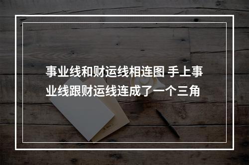 事业线和财运线相连图 手上事业线跟财运线连成了一个三角