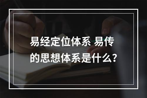 易经定位体系 易传的思想体系是什么？