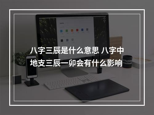 八字三辰是什么意思 八字中地支三辰一卯会有什么影响