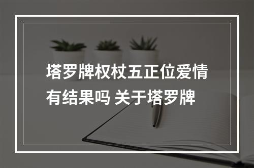 塔罗牌权杖五正位爱情有结果吗 关于塔罗牌