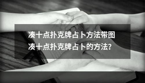 凑十点扑克牌占卜方法带图 凑十点扑克牌占卜的方法？