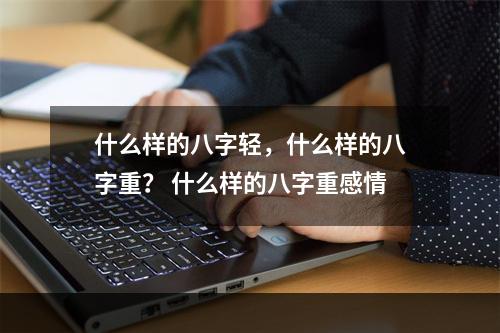 什么样的八字轻，什么样的八字重？ 什么样的八字重感情