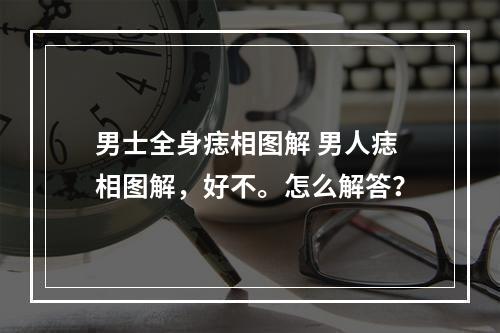男士全身痣相图解 男人痣相图解，好不。怎么解答？