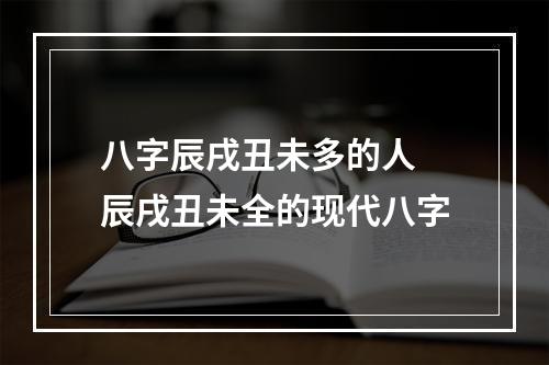 八字辰戌丑未多的人 辰戌丑未全的现代八字
