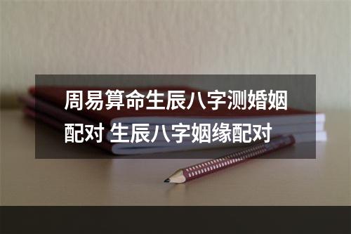 周易算命生辰八字测婚姻配对 生辰八字姻缘配对