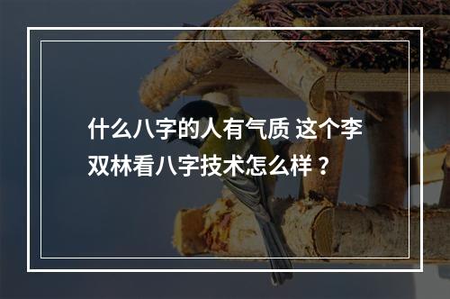 什么八字的人有气质 这个李双林看八字技术怎么样 ？