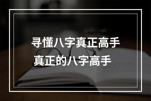 寻懂八字真正高手 真正的八字高手