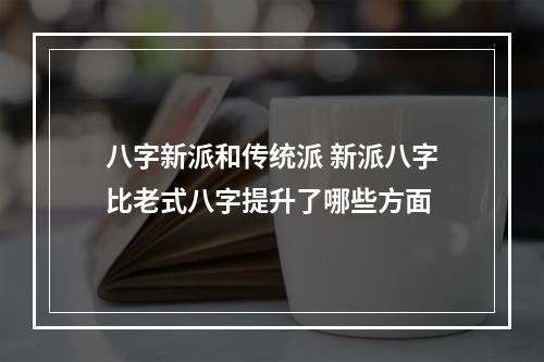 八字新派和传统派 新派八字比老式八字提升了哪些方面