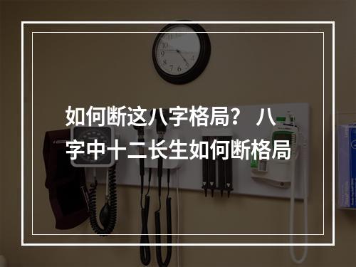 如何断这八字格局？ 八字中十二长生如何断格局