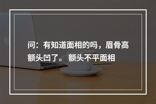 问：有知道面相的吗，眉骨高额头凹了。 额头不平面相