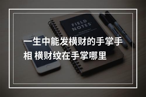 一生中能发横财的手掌手相 横财纹在手掌哪里