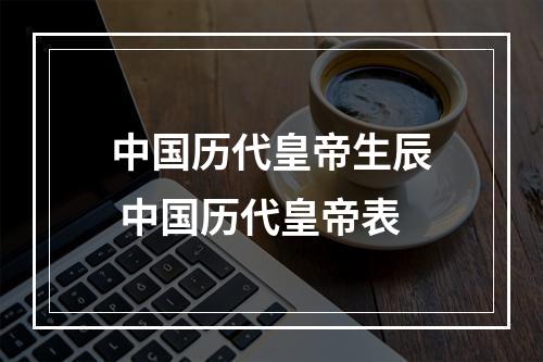中国历代皇帝生辰 中国历代皇帝表