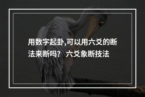 用数字起卦,可以用六爻的断法来断吗？ 六爻象断技法