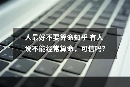 人最好不要算命知乎 有人说不能经常算命，可信吗？