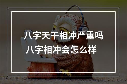 八字天干相冲严重吗 八字相冲会怎么样