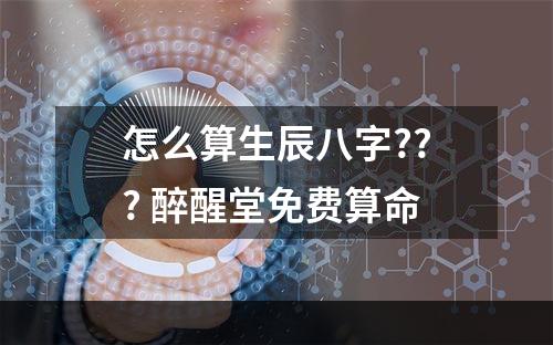 怎么算生辰八字??? 醉醒堂免费算命