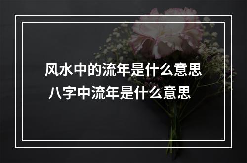 风水中的流年是什么意思 八字中流年是什么意思