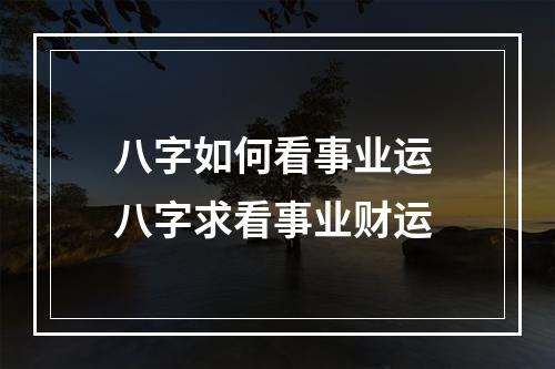 八字如何看事业运 八字求看事业财运