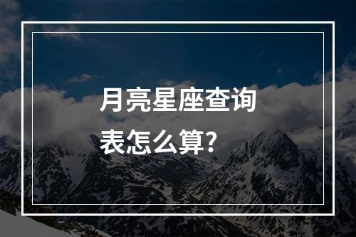 月亮星座查询表怎么算?