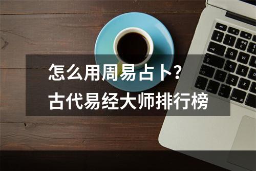 怎么用周易占卜？ 古代易经大师排行榜