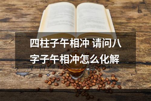 四柱子午相冲 请问八字子午相冲怎么化解