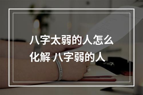 八字太弱的人怎么化解 八字弱的人