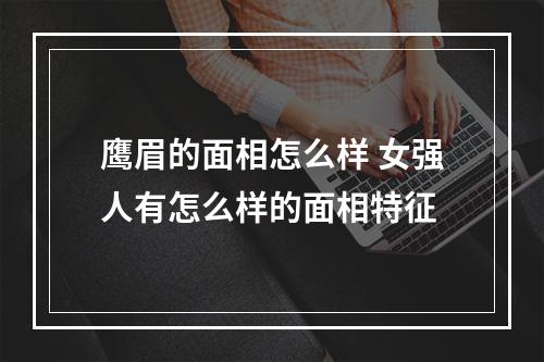 鹰眉的面相怎么样 女强人有怎么样的面相特征