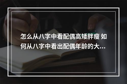怎么从八字中看配偶高矮胖瘦 如何从八字中看出配偶年龄的大小