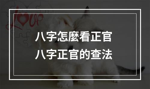 八字怎麼看正官 八字正官的查法