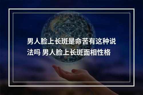 男人脸上长斑是命苦有这种说法吗 男人脸上长斑面相性格